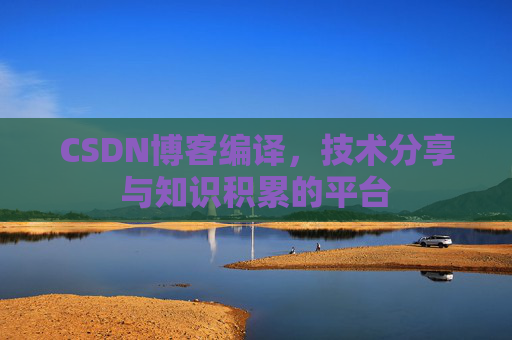 CSDN博客编译，技术分享与知识积累的平台